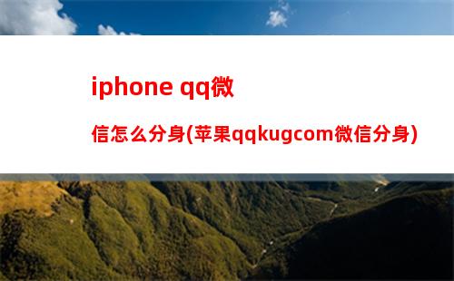 iphone qq微信怎么分身(苹果qqkugcom微信分身)